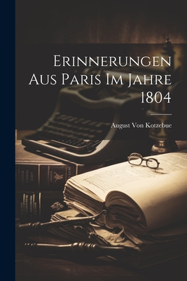 Erinnerungen Aus Paris Im Jahre 1804 - Von Kotzebue, August