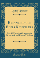 Erinnerungen Eines K?nstlers: Mit 15 Portr?tzeichnungen in Lichtdruck Und Einem Titelbilde (Classic Reprint)