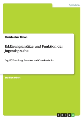 Erkl?rungsans?tze und Funktion der Jugendsprache: Begriff, Einteilung, Funktion und Charakteristika - Kilian, Christopher