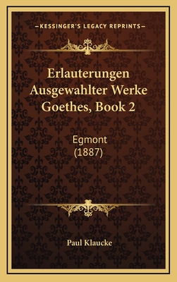 Erlauterungen Ausgewahlter Werke Goethes, Book 2: Egmont (1887) - Klaucke, Paul