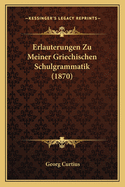 Erlauterungen Zu Meiner Griechischen Schulgrammatik (1870)