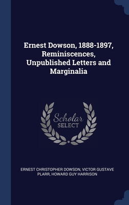 Ernest Dowson, 1888-1897, Reminiscences, Unpublished Letters and Marginalia - Dowson, Ernest Christopher, and Plarr, Victor Gustave, and Harrison, Howard Guy