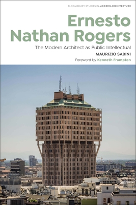 Ernesto Nathan Rogers: The Modern Architect as Public Intellectual - Sabini, Maurizio, and Gosseye, Janina (Editor), and Avermaete, Tom (Editor)