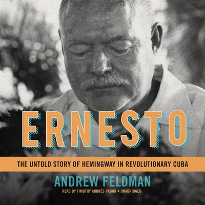 Ernesto: The Untold Story of Hemingway in Revolutionary Cuba - Feldman, Andrew