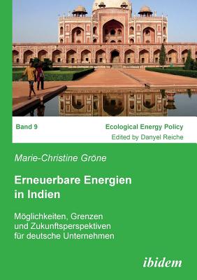 Erneuerbare Energien in Indien. Mglichkeiten, Grenzen Und Zukunftsperspektiven F?r Deutsche Unternehmen - Grone, Marie-Christine, and Reiche, Danyel (Editor)