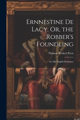 Ernnestine De Lacy, Or, the Robber's Foundling: An Old English Romance - Prest, Thomas Peckett