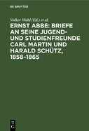 Ernst Abbe. Briefe an Seine Jugend- Und Studienfreunde Carl Martin Und Harald Sch?tz, 1858-1865