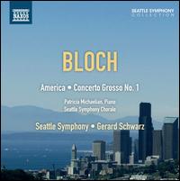 Ernst Bloch: America; Concerto Grosso No. 1 - Patricia Michaelian (piano); Seattle Symphony Chorale (choir, chorus); Seattle Symphony Orchestra; Gerard Schwarz (conductor)
