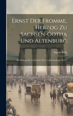 Ernst Der Fromme, Herzog Zu Sachsen-Gotha Und Altenburg: Ein Beitrag Zur Geschichte Des 17. Jahrhunderts, Part 2 - Beck, August