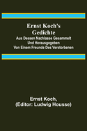 Ernst Koch's Gedichte; Aus dessen Nachlasse gesammelt und herausgegeben von einem Freunde des Verstorbenen