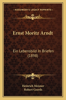 Ernst Moritz Arndt: Ein Lebensbild in Briefen (1898) - Meisner, Heinrich (Editor), and Geerds, Robert (Editor)