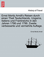 Ernst Moritz Arndt's Reisen durch einen Theil Teutschlands, Ungarns, Italiens und Frankreichs in den Jahren 1798 und 1799. Zweite verbesserte und vermehrte Auflage.