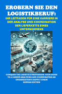 Erobern Sie den Logistikberuf: Ihr Leitfaden f?r eine Karriere in der Analyse und Koordination der Lieferkette eines Unternehmens: Conquer the Logistics Profession