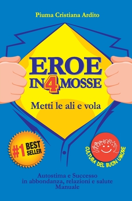 Eroe in 4 Mosse: Autostima E Successo in Abbondanza, Relazioni E Salute. Manuale - Ardito, Piuma Cristiana