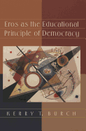 Eros as the Educational Principle of Democracy - Steinberg, Shirley R (Editor), and Kincheloe, Joe L (Editor), and Burch, Kerry T