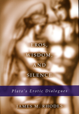 Eros, Wisdom, and Silence: Plato's Erotic Dialogues Volume 1 - Rhodes, James M