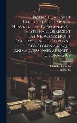 Erotiani, Galeni Et Herodoti Glossaria In Hippocratem Ex Recensione H. Stephani Graece Et Latine. Accesserunt Emendationes H. Stephani, Etc. Recens. Suasque Animadversiones Adiecit I. G. F.franzius - Erotianus (Creator), and Galenus, Claudius