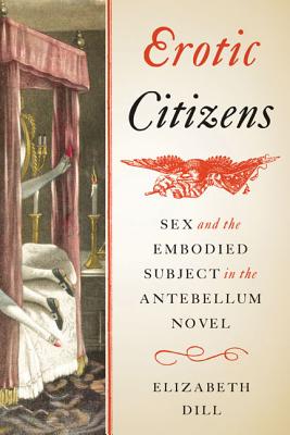 Erotic Citizens: Sex and the Embodied Subject in the Antebellum Novel - Dill, Elizabeth