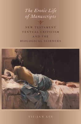 Erotic Life of Manuscripts: New Testament Textual Criticism and the Biological Sciences - Lin, Yii-Jan