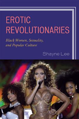 Erotic Revolutionaries: Black Women, Sexuality, and Popular Culture - Lee, Shayne