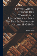 Erster Jahres-Bericht der Communal-Realschule in Eger fr das Erffnungs-Schuljahr 1899-1900.