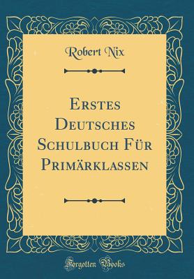 Erstes Deutsches Schulbuch Fr Primrklassen (Classic Reprint) - Nix, Robert