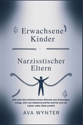 Erwachsene Kinder Narzisstischer Eltern: Wie man die kritische innere Stimme zum Schweigen bringt, sich von Selbstvorw?rfen befreit und ein Leben voller Ziele schafft - Wynter, Ava