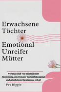 Erwachsene Tchter Emotional Unreifer M?tter: Wie man sich von m?tterlicher Ablehnung, emotionaler Vernachl?ssigung und elterlichem Narzissmus erholt