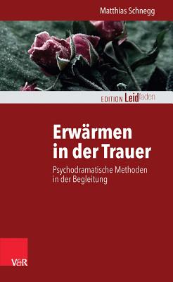 Erwarmen in Der Trauer: Psychodramatische Methoden in Der Begleitung - Schnegg, Matthias