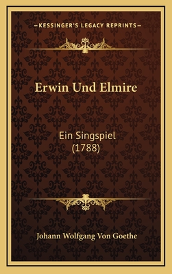 Erwin Und Elmire: Ein Singspiel (1788) - Goethe, Johann Wolfgang Von