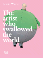 Erwin Wurm: The Artist Who Swallowed the World - Wurm, Erwin, and Davila, Thierry (Text by), and Fleck, Robert (Text by)