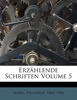 Erzahlende Schriften Volume 5 - Seidel, Heinrich, and 1842-1906, Seidel Heinrich