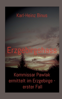 Erzgebirgshass: Kommissar Pawlak ermittelt im Erzgebirge - erster Fall - Binus, Karl-Heinz