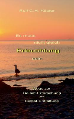 Es muss nicht gleich Erleuchtung sein: Wege zur Selbst-Erforschung und Selbst-Entfaltung - Kster, Rolf C H