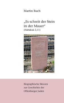 "Es schreit der Stein in der Mauer" (Habakuk 2,11): Biographische Skizzen zur j?dischen Geschichte Offenburgs - Ruch, Martin