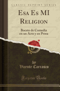 ESA Es Mi Religion: Boceto de Comedia En Un Acto y En Prosa (Classic Reprint)