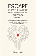 Escape from the Maze of Heavy Menstrual Bleeding (Volume 1): Breaking the Cycle of Heavy Menstrual Bleeding, Clinical Insights into Uterine Anomalies and Anemia