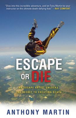 Escape or Die: An Escape Artist Unlocks the Secret to Cheating Death - Martin, Anthony