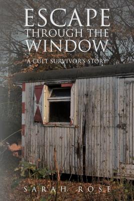 Escape Through the Window: A Cult Survivor's Story - Rose, Sarah