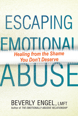 Escaping Emotional Abuse: Healing from the Shame You Don't Deserve - Engel, Beverly