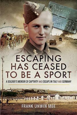 Escaping Has Ceased to be a Sport: A Soldier's Memoir of Captivity and Escape in Italy and Germany - Unwin, Frank