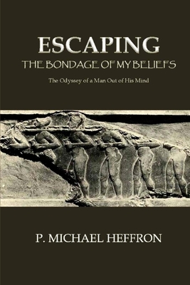 Escaping the Bondage of Beliefs: How Our Mind is Used to Control Us and Why - Heffron, P Michael