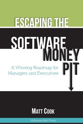 Escaping the Software Money Pit: A Winning Roadmap for Managers and Executives - Cook, Matt