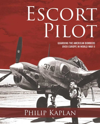 Escort Pilot: Guarding the American Bombers Over Europe in World War II - Kaplan, Philip, and Saunders, Andy