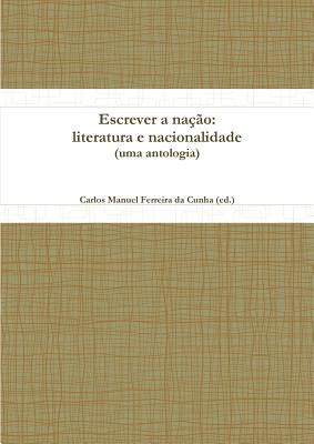 Escrever a Nacao: Literatura E Nacionalidade (uma Antologia) - Ferreira da Cunha (ed.), Carlos Manuel