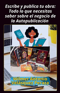 Escribe y publica tu obra: Todo lo que necesitas saber sobre el negocio de la Autopublicacin
