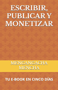 Escribir, Publicar Y Monetizar: Tu E-Book En Cinco Das