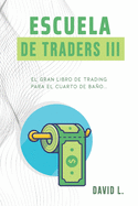 Escuela de Traders III: El Gran Libro de Trading Para El Cuarto de Bao. Convi?rtete En Un Mejor Trader Mientras Alivias Tu Organismo.
