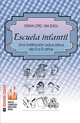 Escuela Infantil: Una Institucion Educativa de 0 A 5 Anos - Lopez, Susana, and Sokol, Ana