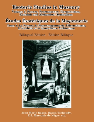 Esoteric Studies in Masonry - Volume 1: France, Freemasonry, Hermeticism, Kabalah and Alchemical Symbolism (Bilingual) - Gnosis, Daath, and Marconis de Ngre, Jean tienne, and Piot, Fleury